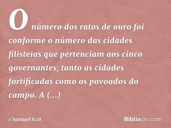 O número dos ratos de ouro foi conforme o número das cidades filisteias que pertenciam aos cinco governantes; tanto as cidades fortificadas como os povoados do 