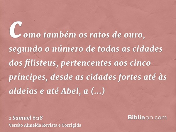 como também os ratos de ouro, segundo o número de todas as cidades dos filisteus, pertencentes aos cinco príncipes, desde as cidades fortes até às aldeias e até