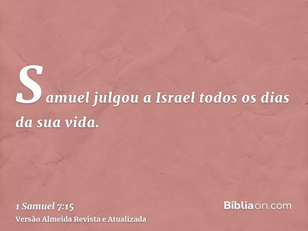 Samuel julgou a Israel todos os dias da sua vida.