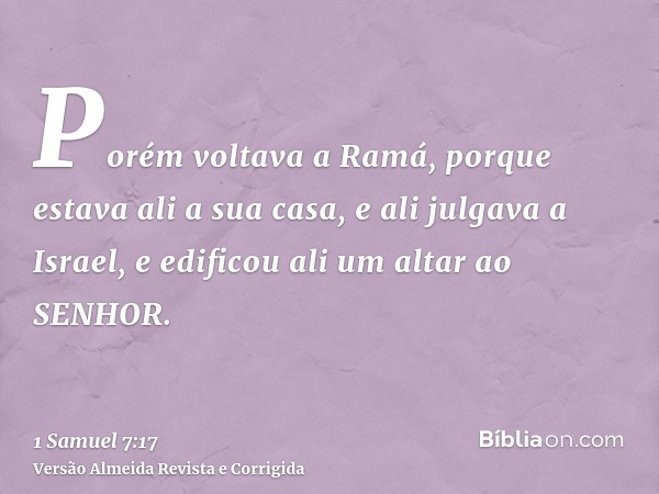 Porém voltava a Ramá, porque estava ali a sua casa, e ali julgava a Israel, e edificou ali um altar ao SENHOR.