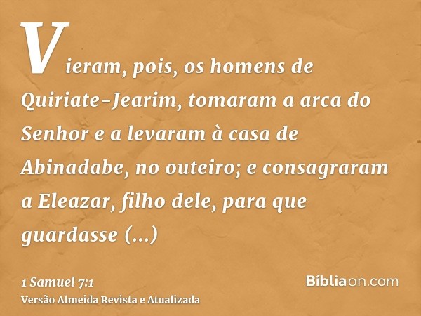 Vieram, pois, os homens de Quiriate-Jearim, tomaram a arca do Senhor e a levaram à casa de Abinadabe, no outeiro; e consagraram a Eleazar, filho dele, para que