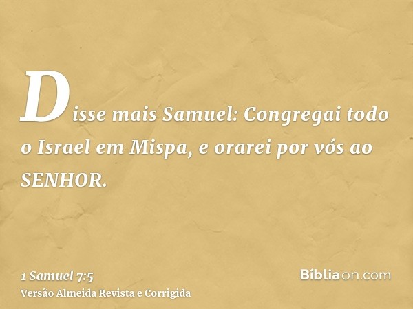 Disse mais Samuel: Congregai todo o Israel em Mispa, e orarei por vós ao SENHOR.