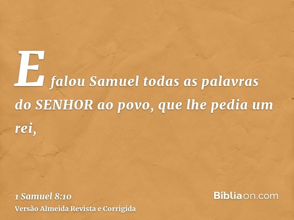 E falou Samuel todas as palavras do SENHOR ao povo, que lhe pedia um rei,