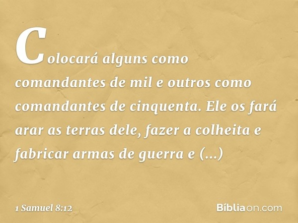 Colocará alguns como comandantes de mil e outros como comandantes de cinquenta. Ele os fará arar as terras dele, fazer a colheita e fabricar armas de guerra e e