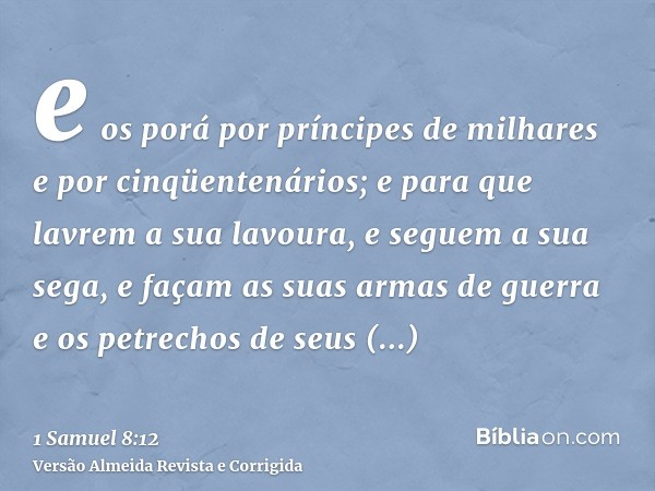 e os porá por príncipes de milhares e por cinqüentenários; e para que lavrem a sua lavoura, e seguem a sua sega, e façam as suas armas de guerra e os petrechos 