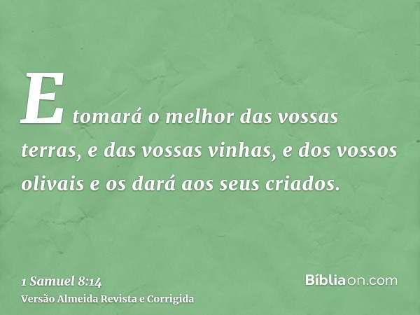 E tomará o melhor das vossas terras, e das vossas vinhas, e dos vossos olivais e os dará aos seus criados.