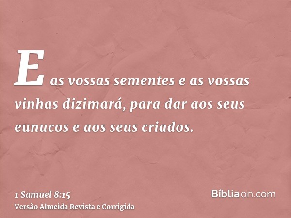 E as vossas sementes e as vossas vinhas dizimará, para dar aos seus eunucos e aos seus criados.