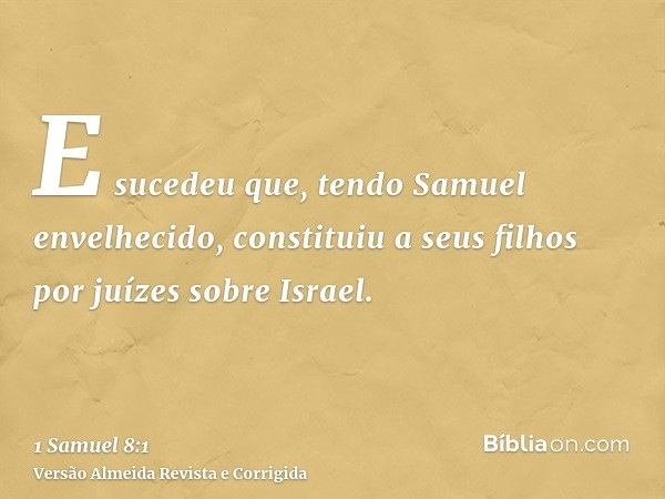 E sucedeu que, tendo Samuel envelhecido, constituiu a seus filhos por juízes sobre Israel.