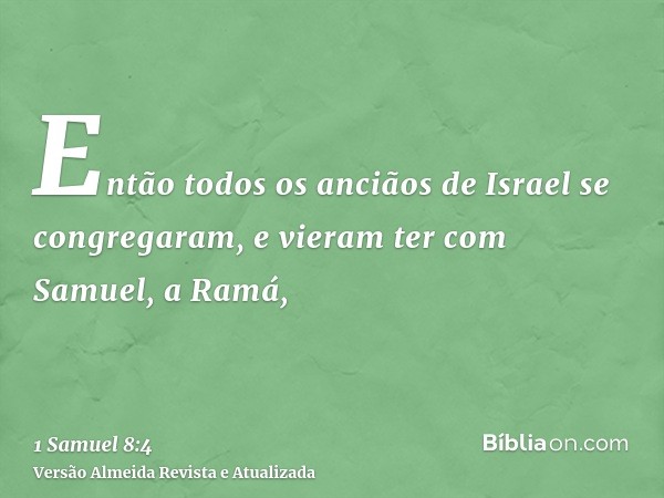 Então todos os anciãos de Israel se congregaram, e vieram ter com Samuel, a Ramá,