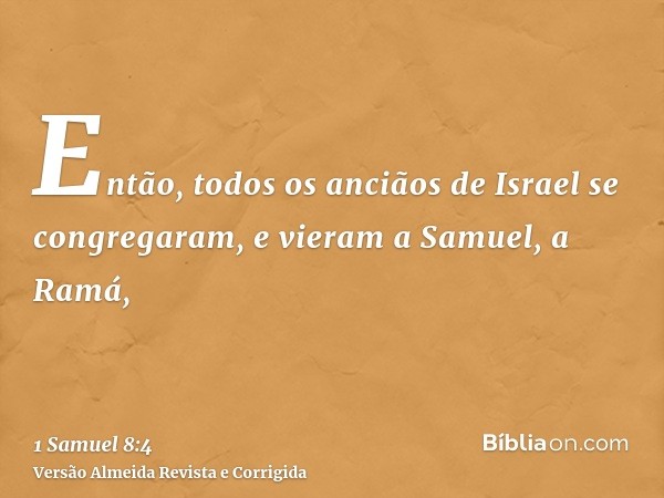 Então, todos os anciãos de Israel se congregaram, e vieram a Samuel, a Ramá,
