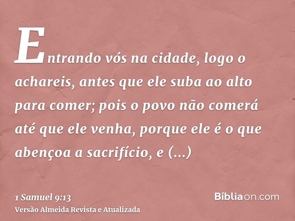 Entrando vós na cidade, logo o achareis, antes que ele suba ao alto para comer; pois o povo não comerá até que ele venha, porque ele é o que abençoa a sacrifíci