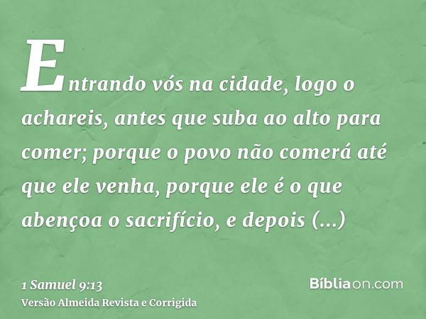Entrando vós na cidade, logo o achareis, antes que suba ao alto para comer; porque o povo não comerá até que ele venha, porque ele é o que abençoa o sacrifício,