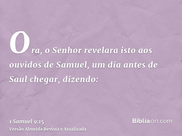 Ora, o Senhor revelara isto aos ouvidos de Samuel, um dia antes de Saul chegar, dizendo: