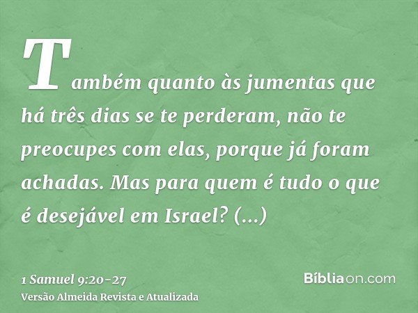 Também quanto às jumentas que há três dias se te perderam, não te preocupes com elas, porque já foram achadas. Mas para quem é tudo o que é desejável em Israel?