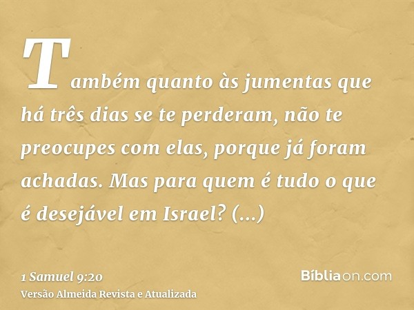 Também quanto às jumentas que há três dias se te perderam, não te preocupes com elas, porque já foram achadas. Mas para quem é tudo o que é desejável em Israel?