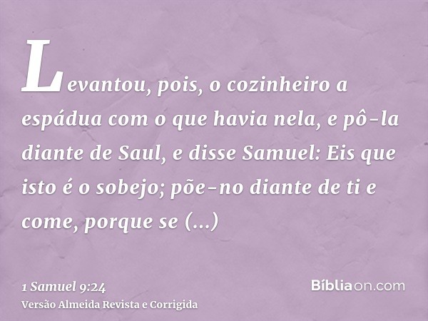 Levantou, pois, o cozinheiro a espádua com o que havia nela, e pô-la diante de Saul, e disse Samuel: Eis que isto é o sobejo; põe-no diante de ti e come, porque