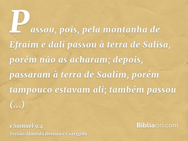Passou, pois, pela montanha de Efraim e dali passou à terra de Salisa, porém não as acharam; depois, passaram à terra de Saalim, porém tampouco estavam ali; tam
