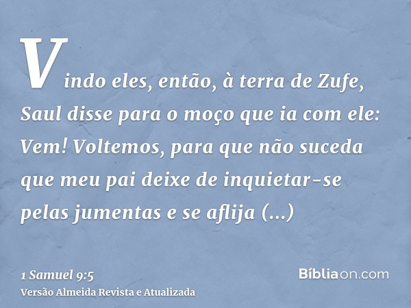 Vindo eles, então, à terra de Zufe, Saul disse para o moço que ia com ele: Vem! Voltemos, para que não suceda que meu pai deixe de inquietar-se pelas jumentas e