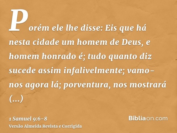 Porém ele lhe disse: Eis que há nesta cidade um homem de Deus, e homem honrado é; tudo quanto diz sucede assim infalivelmente; vamo-nos agora lá; porventura, no