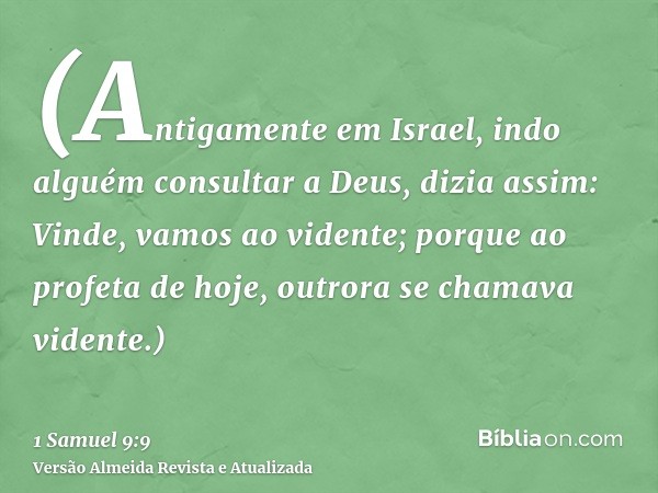 (Antigamente em Israel, indo alguém consultar a Deus, dizia assim: Vinde, vamos ao vidente; porque ao profeta de hoje, outrora se chamava vidente.)