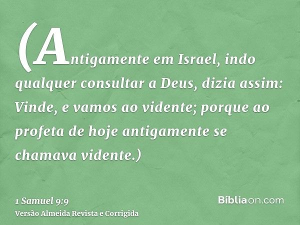 (Antigamente em Israel, indo qualquer consultar a Deus, dizia assim: Vinde, e vamos ao vidente; porque ao profeta de hoje antigamente se chamava vidente.)