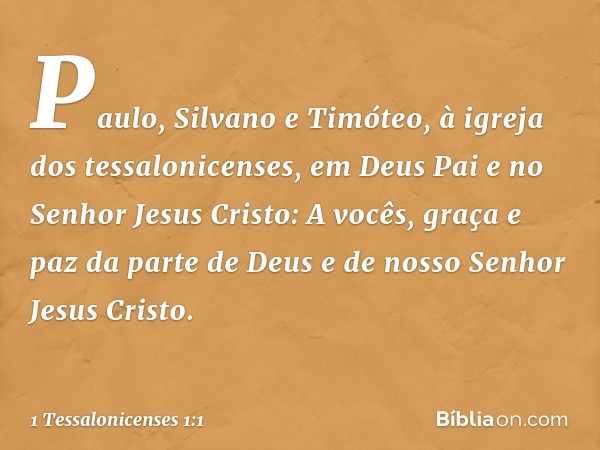 Paulo, Silvano e Timóteo,
à igreja dos tessalonicenses, em Deus Pai e no Senhor Jesus Cristo:
A vocês, graça e paz da parte de Deus e de nosso Senhor Jesus Cris