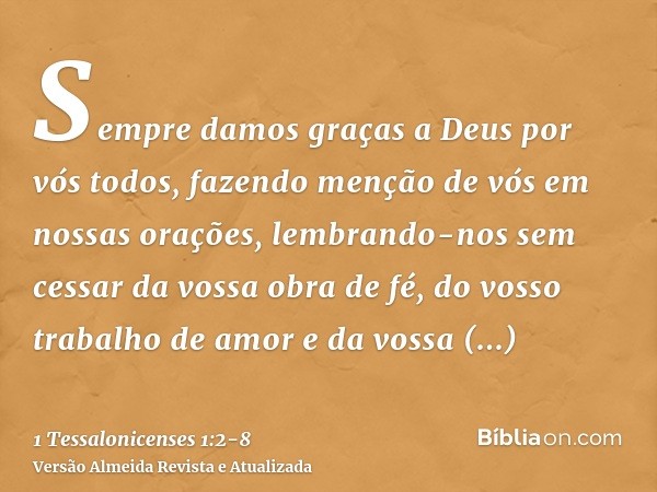 Sempre damos graças a Deus por vós todos, fazendo menção de vós em nossas orações,lembrando-nos sem cessar da vossa obra de fé, do vosso trabalho de amor e da v