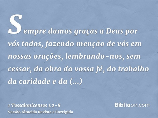 Sempre damos graças a Deus por vós todos, fazendo menção de vós em nossas orações,lembrando-nos, sem cessar, da obra da vossa fé, do trabalho da caridade e da p