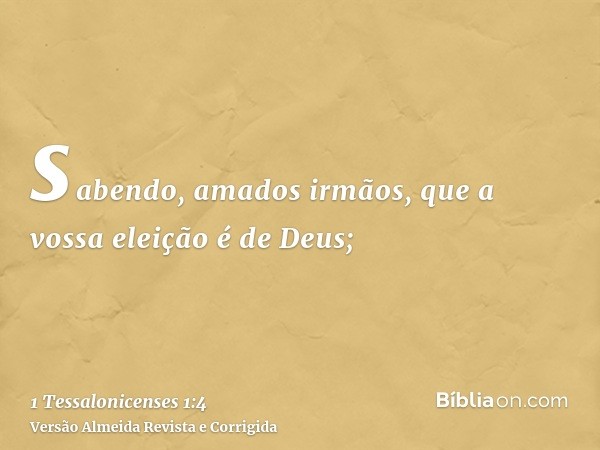 sabendo, amados irmãos, que a vossa eleição é de Deus;