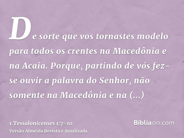 De sorte que vos tornastes modelo para todos os crentes na Macedônia e na Acaia.Porque, partindo de vós fez-se ouvir a palavra do Senhor, não somente na Macedôn
