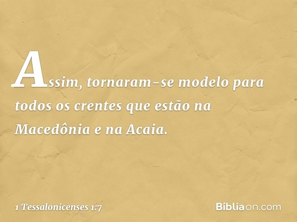 Assim, tornaram-se modelo para todos os crentes que estão na Macedônia e na Acaia. -- 1 Tessalonicenses 1:7