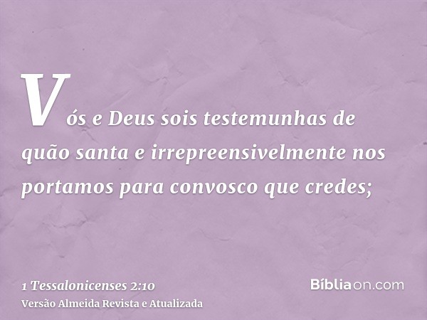 Vós e Deus sois testemunhas de quão santa e irrepreensivelmente nos portamos para convosco que credes;