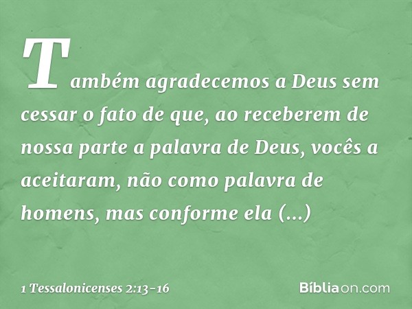 Também agradecemos a Deus sem cessar o fato de que, ao receberem de nossa parte a palavra de Deus, vocês a aceitaram, não como palavra de homens, mas conforme e