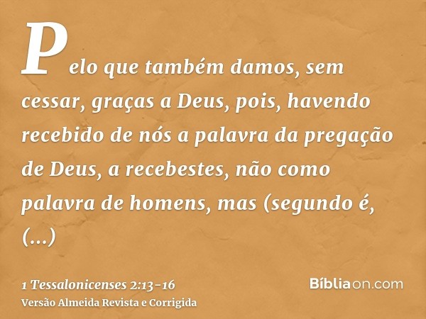 Pelo que também damos, sem cessar, graças a Deus, pois, havendo recebido de nós a palavra da pregação de Deus, a recebestes, não como palavra de homens, mas (se