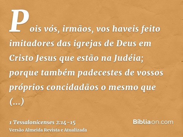 Pois vós, irmãos, vos haveis feito imitadores das igrejas de Deus em Cristo Jesus que estão na Judéia; porque também padecestes de vossos próprios concidadãos o