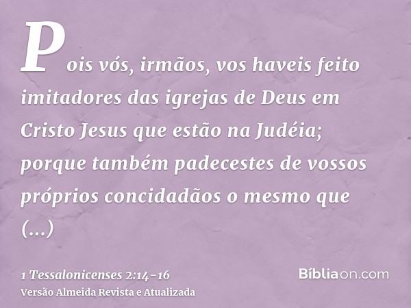 Pois vós, irmãos, vos haveis feito imitadores das igrejas de Deus em Cristo Jesus que estão na Judéia; porque também padecestes de vossos próprios concidadãos o