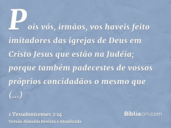 Pois vós, irmãos, vos haveis feito imitadores das igrejas de Deus em Cristo Jesus que estão na Judéia; porque também padecestes de vossos próprios concidadãos o