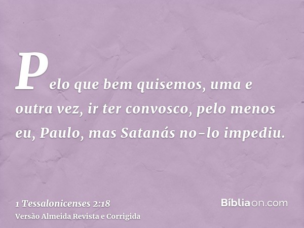 Pelo que bem quisemos, uma e outra vez, ir ter convosco, pelo menos eu, Paulo, mas Satanás no-lo impediu.