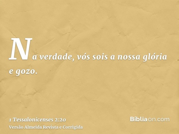 Na verdade, vós sois a nossa glória e gozo.