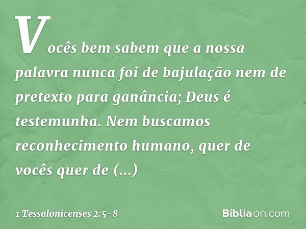 Vocês bem sabem que a nossa palavra nunca foi de bajulação nem de pretexto para ganância; Deus é testemunha. Nem buscamos reconhecimento humano, quer de vocês q