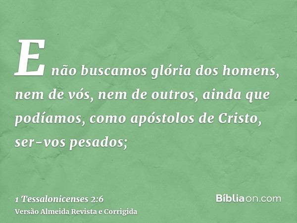 E não buscamos glória dos homens, nem de vós, nem de outros, ainda que podíamos, como apóstolos de Cristo, ser-vos pesados;