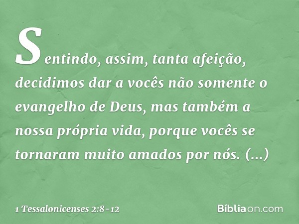 Sentindo, assim, tanta afeição, decidimos dar a vocês não somente o evangelho de Deus, mas também a nossa própria vida, porque vocês se tornaram muito amados po