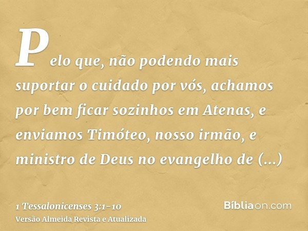 Pelo que, não podendo mais suportar o cuidado por vós, achamos por bem ficar sozinhos em Atenas,e enviamos Timóteo, nosso irmão, e ministro de Deus no evangelho