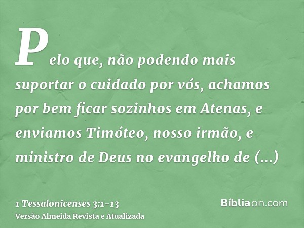 Pelo que, não podendo mais suportar o cuidado por vós, achamos por bem ficar sozinhos em Atenas,e enviamos Timóteo, nosso irmão, e ministro de Deus no evangelho