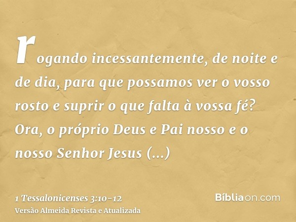 rogando incessantemente, de noite e de dia, para que possamos ver o vosso rosto e suprir o que falta à vossa fé?Ora, o próprio Deus e Pai nosso e o nosso Senhor