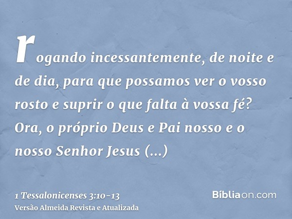 rogando incessantemente, de noite e de dia, para que possamos ver o vosso rosto e suprir o que falta à vossa fé?Ora, o próprio Deus e Pai nosso e o nosso Senhor