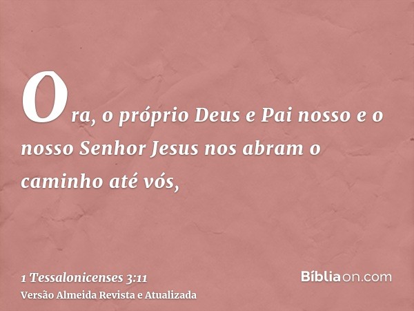 Ora, o próprio Deus e Pai nosso e o nosso Senhor Jesus nos abram o caminho até vós,