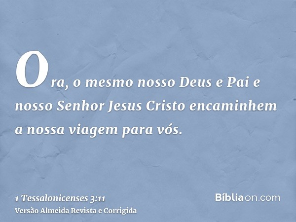Ora, o mesmo nosso Deus e Pai e nosso Senhor Jesus Cristo encaminhem a nossa viagem para vós.