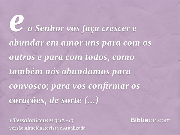 e o Senhor vos faça crescer e abundar em amor uns para com os outros e para com todos, como também nós abundamos para convosco;para vos confirmar os corações, d