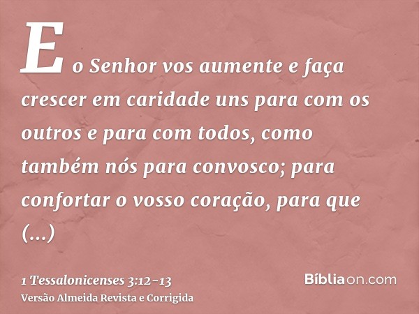 E o Senhor vos aumente e faça crescer em caridade uns para com os outros e para com todos, como também nós para convosco;para confortar o vosso coração, para qu